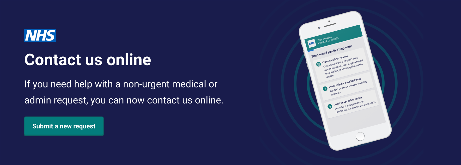 Contact us Online. If you need help with a non-urgent medical or admin query, you can submit a request via our website or the NHS App. Submit a new request.